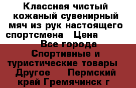 Классная чистый кожаный сувенирный мяч из рук настоящего спортсмена › Цена ­ 1 000 - Все города Спортивные и туристические товары » Другое   . Пермский край,Гремячинск г.